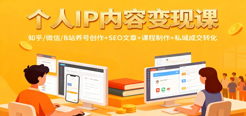 个人IP内容变现课:知乎/微信/B站养号创作+SEO文章+课程制作+私域成交转化-紫橙资源网
