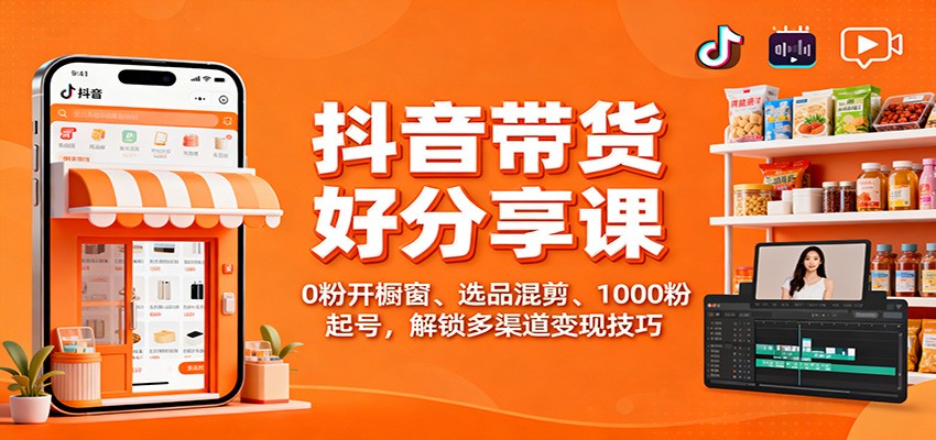 抖音带货好物分享课：0粉开橱窗、选品混剪、1000粉起号，解锁多渠道变现技巧-紫橙资源网