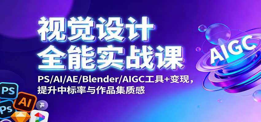 视觉设计全能实战课：PS/AI/AE/Blender/AIGC工具+变现，提升中标率与作品集质感-紫橙资源网