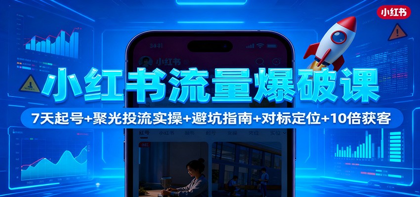 小红书流量爆破课：7天起号+聚光投流实操+避坑指南+对标定位+10倍获客-紫橙资源网
