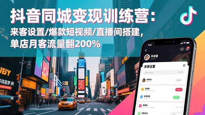 抖音同城变现训练营:来客设置/爆款短视频/直播间搭建,单店月客流量翻200%-紫橙资源网