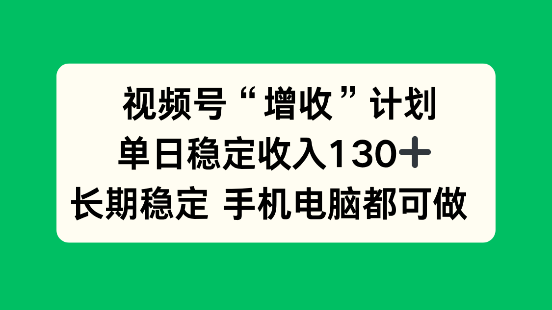 视频号“增收”计划，单日稳定收入130十，长期稳定 手机电脑都可做！-紫橙资源网