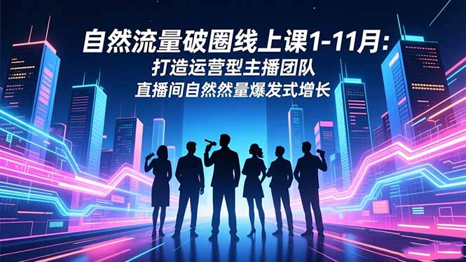 自然流量破圈线上课1-11月：打造运营型主播团队 直播间自然流量爆发式增长-紫橙资源网