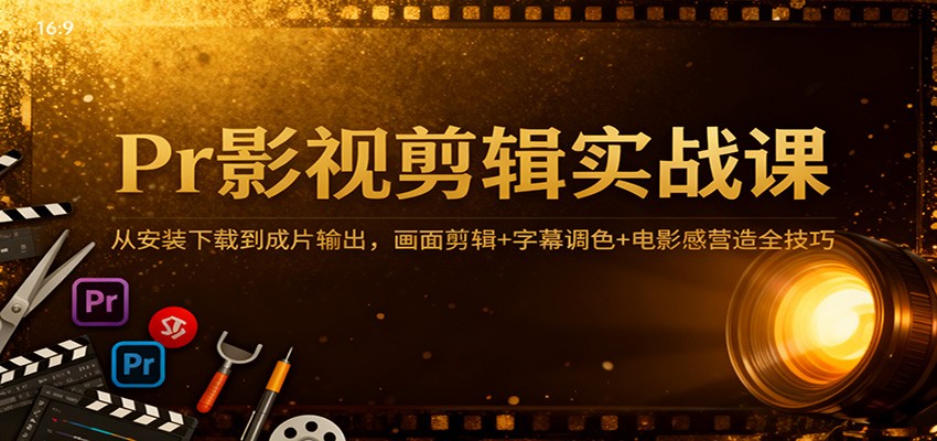 Pr影视剪辑实战课：从安装下载到成片输出，画面剪辑+字幕调色+电影感营造全技巧-紫橙资源网