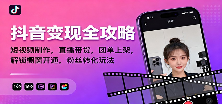 抖音变现全攻略：短视频制作，直播带货，团单上架，解锁橱窗开通，粉丝转化玩法-紫橙资源网