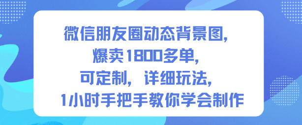 微信朋友圈动态背景图,爆卖1800多单,可定制,详细的玩法,1小时手把手教你学会制作【第一期】-紫橙资源网