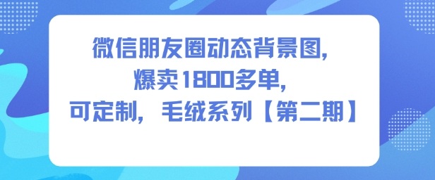 微信朋友圈动态背景图,爆卖1800多单,可定制,毛绒系列【第二期】-紫橙资源网