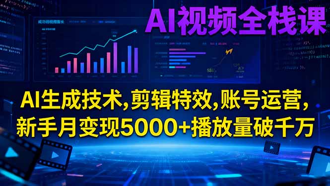 AI视频全栈课:AI生成技术,剪辑特效,账号运营,新手月变现5000+播放量破千万-紫橙资源网