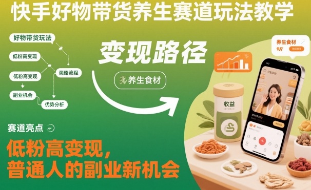 快手好物带货养生赛道玩法教学,低粉高变现,普通人的副业新机会-紫橙资源网