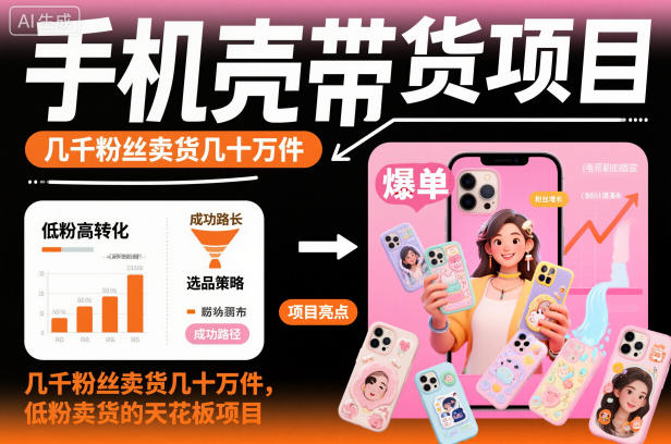 手机壳带货项目,几千粉丝卖货几十万件,短视频低粉卖货的天花板项目-紫橙资源网
