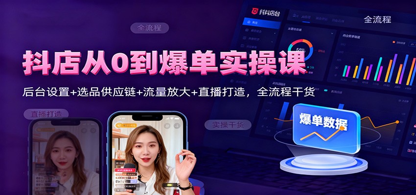 抖店从0到爆单实操课：后台设置+选品供应链+流量放大+直播打造，全流程干货-紫橙资源网
