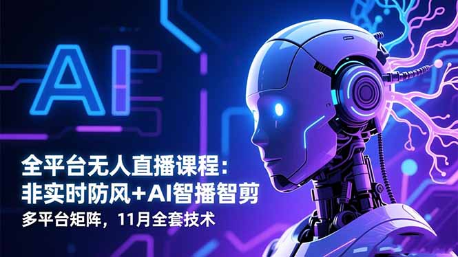 全平台无人直播课程：非实时防风＋AI智播智剪＋多平台矩阵，11月全套技术-紫橙资源网