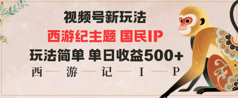 视频号分成新玩法，西游记主题国民IP，玩法简单，单日收益多张-紫橙资源网
