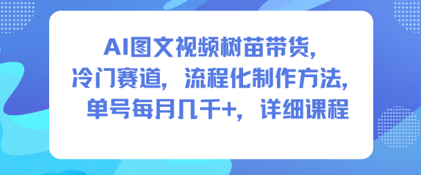 AI图文视频树苗带货,冷门赛道,流程化制作方法,单号每月几K,详细课程-紫橙资源网