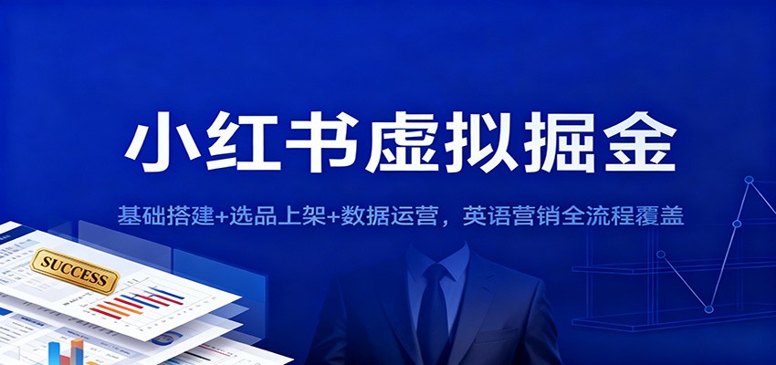 小红书虚拟掘金：基础搭建+选品上架+数据运营，英语营销全流程覆盖-紫橙资源网