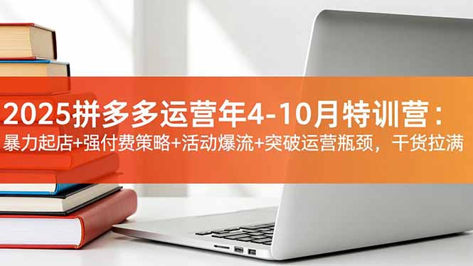 2025拼多多运营年4-10月特训营：暴力起店+强付费策略+活动爆流+突破运营瓶颈，干货拉满-紫橙资源网