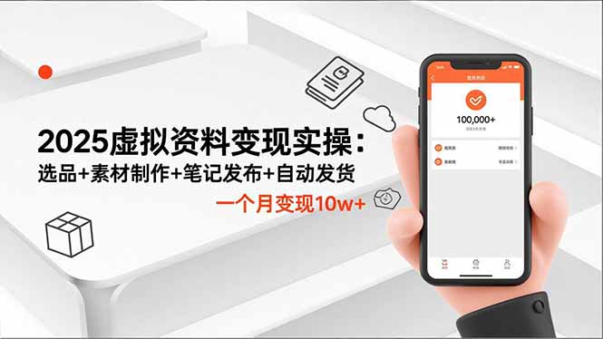 2025虚拟资料变现实操：选品+素材制作+笔记发布+自动发货，一个月变现10w+-紫橙资源网