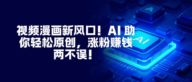 视频漫画新风口！AI 助你轻松原创，涨粉赚钱两不误！-紫橙资源网