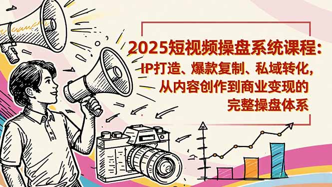2025短视频操盘线下课程：IP打造、爆款复制、私域转化，从内容创作到商业变现的完整操盘体系-紫橙资源网