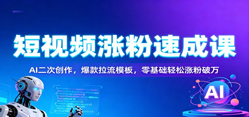 短视频涨粉速成课：AI二次创作，爆款拉流模板，零基础轻松涨粉破万-紫橙资源网