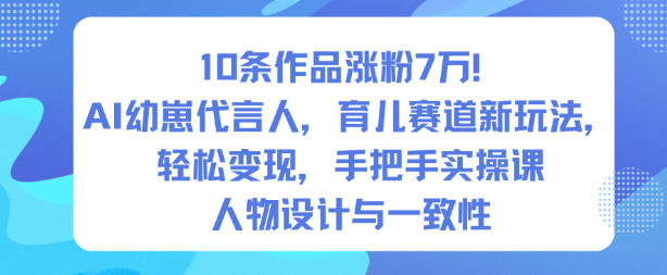 10条作品涨粉7W！AI幼崽代言人，育儿赛道新玩法，轻松变现，手把手实操课-紫橙资源网
