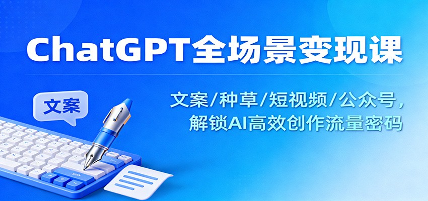 ChatGPT全场景变现课:文案/种草/短视频/公众号,解锁AI高效创作流量密码-紫橙资源网