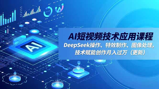 AI短视频技术应用课程，DeepSeek操作、特效制作、图像处理，技术赋能创作月入过万（更新）-紫橙资源网