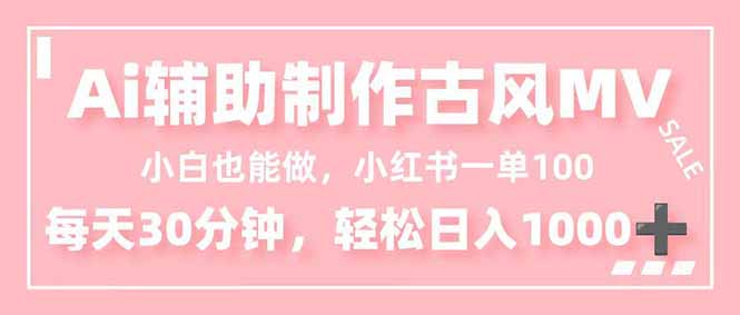 小白也能做！AI辅助制作古风MV，小红薯一单100，每天30分钟轻松日入1000+-紫橙资源网