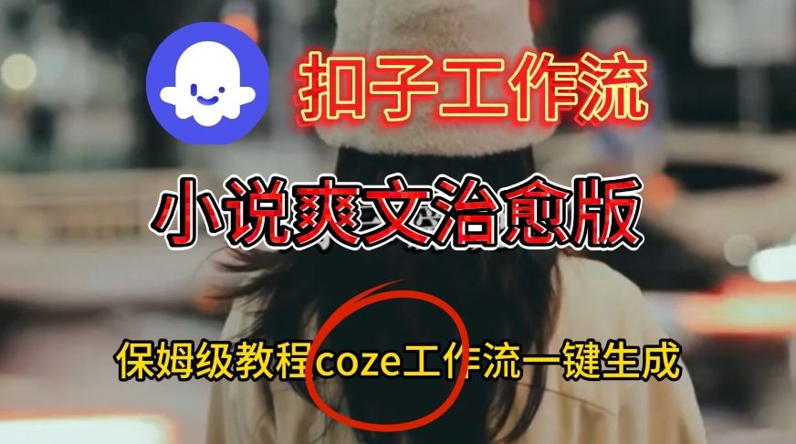Coze扣子工作流一键生成小说爽文治愈版视频,保姆级搭建教程-紫橙资源网