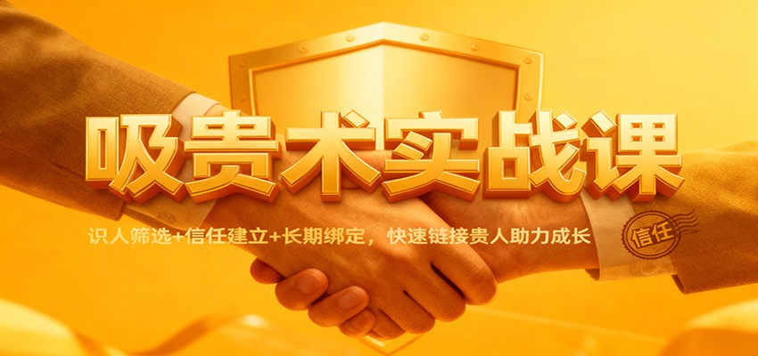 吸贵术实战课：识人筛选+信任建立+长期绑定，快速链接贵人助力成长-紫橙资源网