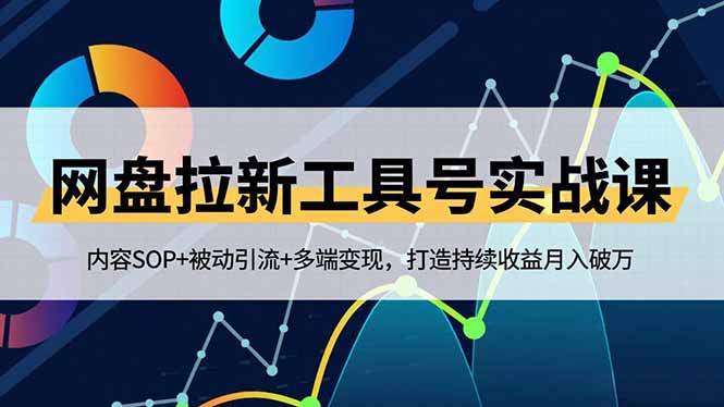 网盘拉新工具号实战课,内容SOP+被动引流+多端变现,打造持续收益月入破万-紫橙资源网