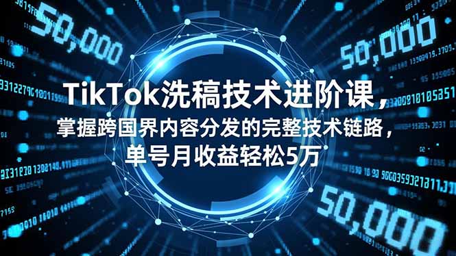 TikTok洗稿技术进阶课,掌握跨国界内容分发的完整技术链路,单号月收益轻松5万-紫橙资源网