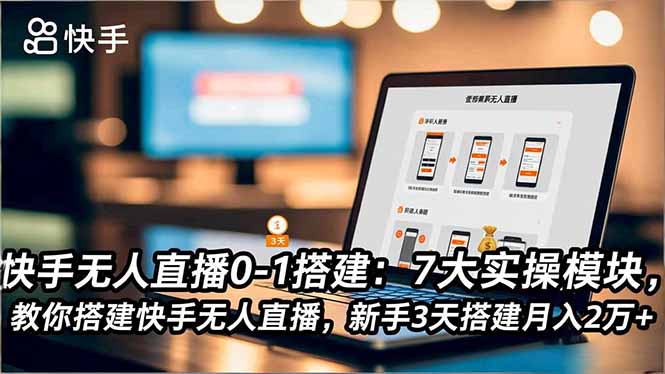 快手无人直播0-1搭建:7大实操模块,教你搭建快手无人直播,新手3天搭建月入2万+-紫橙资源网