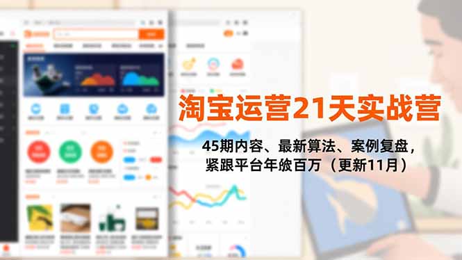 淘宝运营21天实战营，45期内容、最新算法、案例复盘，紧跟平台年入百万（更新11月）-紫橙资源网