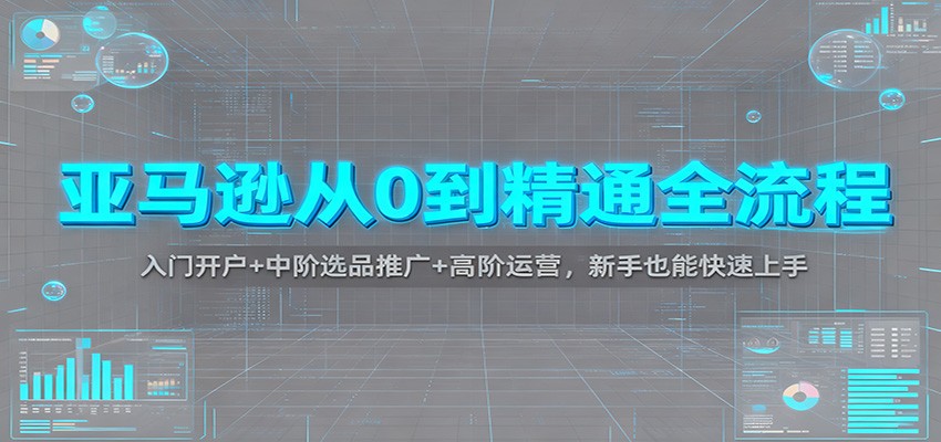 亚马逊从0到精通全流程：入门开户+中阶选品推广+高阶运营，新手也能快速上手 - 福缘网