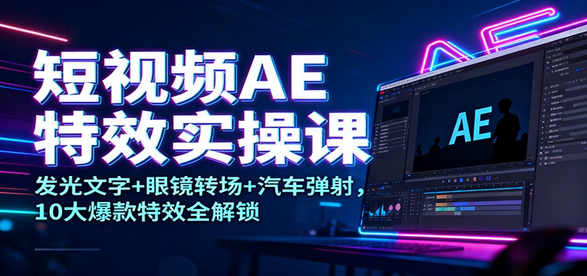 短视频AE特效实操课：发光文字+眼镜转场+汽车弹射，10大爆款特效全解锁-紫橙资源网
