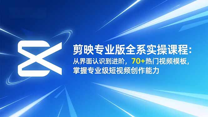 剪映专业版全系实操课程：从界面认识到进阶，70+热门视频模板，掌握专业级短视频创作能力-紫橙资源网