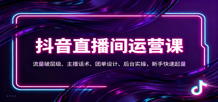 抖音同城直播间运营课:流量破层级、主播话术、团单设计、后台实操,新手快速起量-紫橙资源网