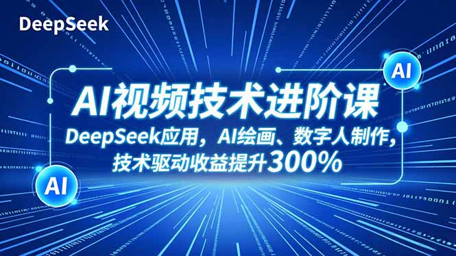 AI视频技术进阶课，DeepSeek应用、AI绘画、数字人制作，技术驱动收益提升300%-紫橙资源网