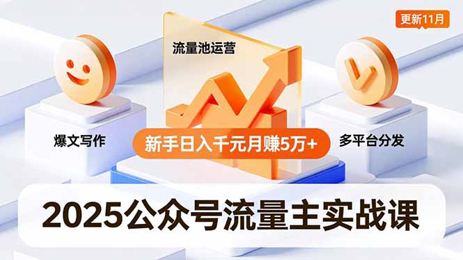 2025公众号流量主实战课,爆文写作、流量池运营、多平台分发,新手日入千元月赚5万+更新11月-紫橙资源网