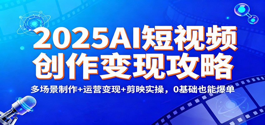 2025AI短视频创作变现攻略：多场景制作+运营变现+剪映实操，0 基础也能爆单-紫橙资源网