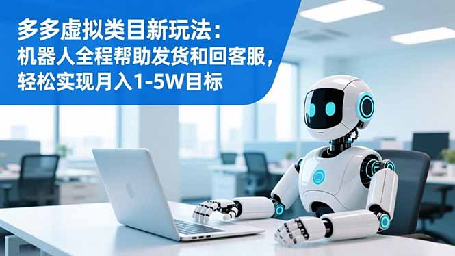 多多虚拟类目新玩法：机器人全程帮助发货和回客服，轻松实现月入1-5W目标-紫橙资源网