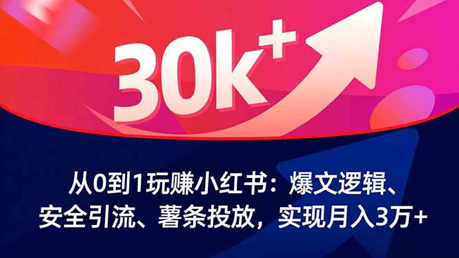 从0到1玩赚小红书:爆文逻辑、安全引流、薯条投放,实现月入3万+-紫橙资源网