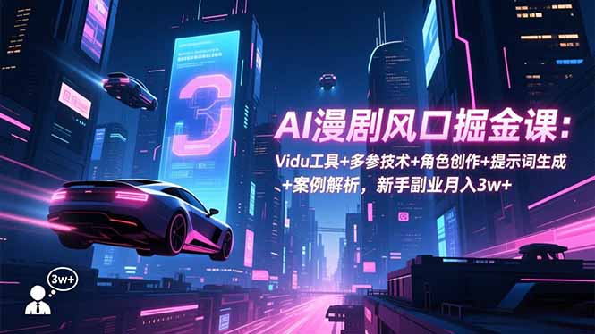 AI漫剧风口掘金课：Vidu工具+多参技术+角色创作+提示词生成+案例解析，新手副业月入3w+-紫橙资源网