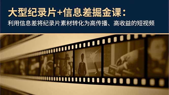 大型纪录片+信息差掘金课：利用信息差将纪录片素材转化为高传播、高收益的短视频-紫橙资源网