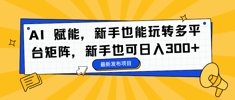 AI 赋能,新手也能玩转多平台矩阵,新手也可日入300+-紫橙资源网