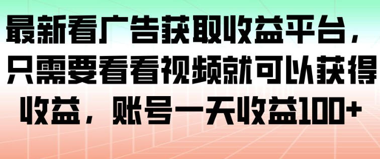 最新看广告获取收益平台，只需要看看视频就可以获得收益，账号一天收益100+ - 冒泡网