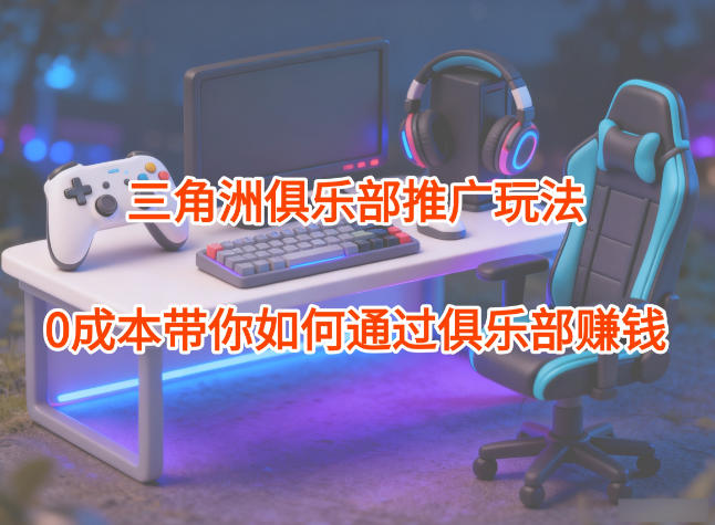 项目拆解：三角洲俱乐部推广玩法，0成本带你如何通过俱乐部賺钱 - 冒泡网