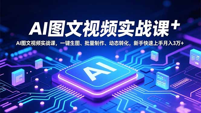 AI图文视频实战课,一键生图、批量制作、动态转化,新手快速上手月入3万+-紫橙资源网