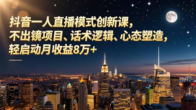 抖音一人直播模式创新课，不出镜项目、话术逻辑、心态塑造，轻启动月收益8万+-紫橙资源网